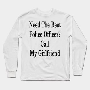 Need The Best Police Officer? Call My Girlfriend Long Sleeve T-Shirt